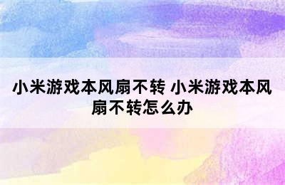 小米游戏本风扇不转 小米游戏本风扇不转怎么办